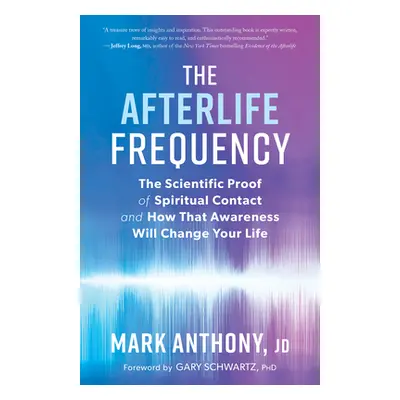 "The Afterlife Frequency: The Scientific Proof of Spiritual Contact and How That Awareness Will 