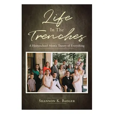 "Life in the Trenches: A Homeschool Mom's Theory of Everything" - "" ("Badger Shannon K.")(Paper