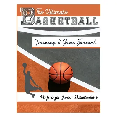 "The Ultimate Basketball Training and Game Journal: Record and Track Your Training Game and Seas