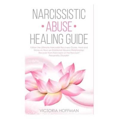 "Narcissistic Abuse Healing Guide: Follow the Ultimate Narcissists Recovery Guide, Heal and Move