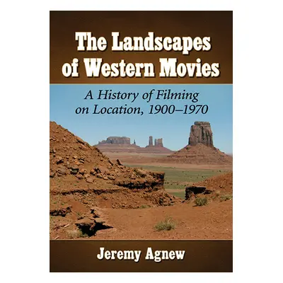 "Landscapes of Western Movies: A History of Filming on Location, 1900-1970" - "" ("Agnew Jeremy"