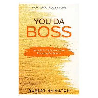 "How To Not Suck At Life: You Da Boss!! Kick Life To The Curb And Own Everything You Deserve" - 