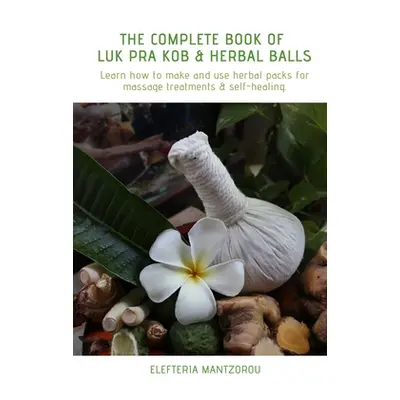 "The Complete Book of Luk Pra Kob & Herbal Balls: Learn how to make and use herbal packs for mas