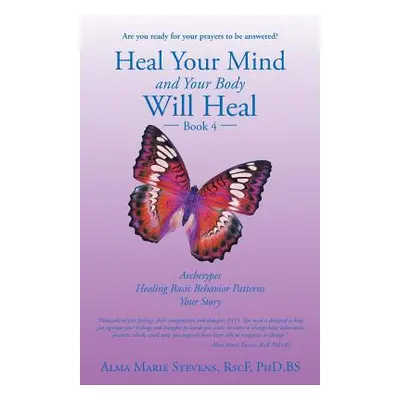 "Heal Your Mind and Your Body Will Heal: Book 4: Archetypes-Healing Basic Behavior Patterns Your