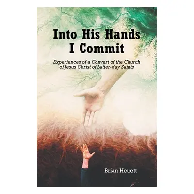 "Into His Hands I Commit: Experiences of a Convert of the Church of Jesus Christ of Latter-day S