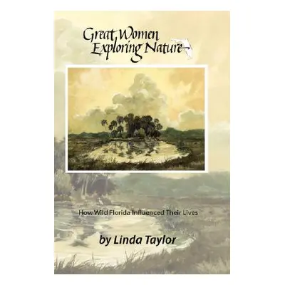 "Great Women Exploring Nature: How Wild Florida Influenced Their Lives" - "" ("Taylor Linda")(Pa