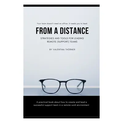 "From a Distance. A Practical Guide to Remote Leadership: A practical book about how to create a