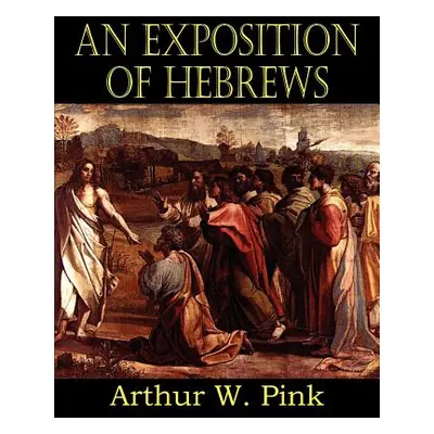 "An Exposition of Hebrews" - "" ("Pink Arthur W.")(Paperback)