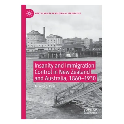 "Insanity and Immigration Control in New Zealand and Australia, 1860-1930" - "" ("Kain Jennifer 