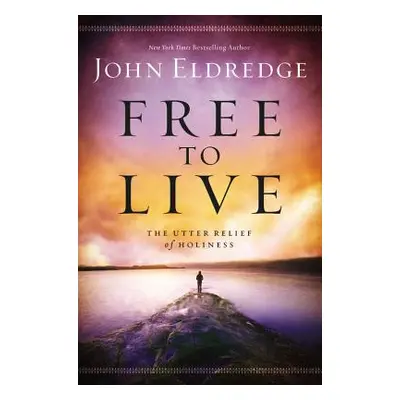 "Free to Live: The Utter Relief of Holiness" - "" ("Eldredge John")(Paperback)