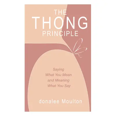 "The Thong Principle: Saying What You Mean and Meaning What You Say" - "" ("Moulton Donalee")(Pa