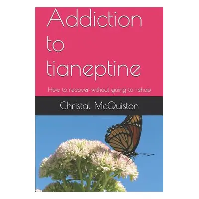 "Addiction to Tianeptine: How to Recover Without Going to Rehab" - "" ("McQuiston Christal")(Pap