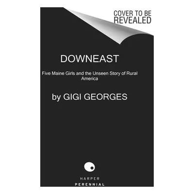 "Downeast: Five Maine Girls and the Unseen Story of Rural America" - "" ("Georges Gigi")(Paperba