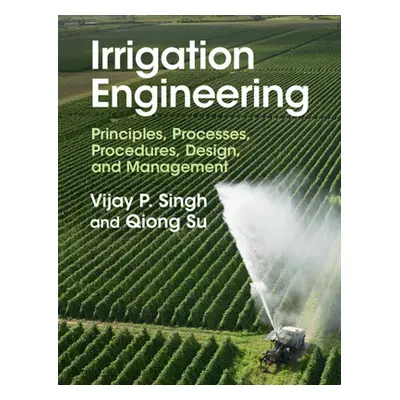 "Irrigation Engineering: Principles, Processes, Procedures, Design, and Management" - "" ("Singh