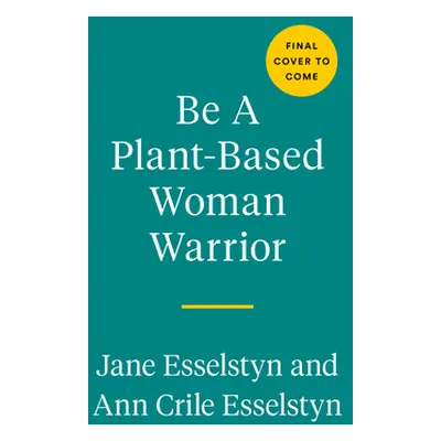 "Be a Plant-Based Woman Warrior: Live Fierce, Stay Bold, Eat Delicious" - "" ("Esselstyn Jane")(