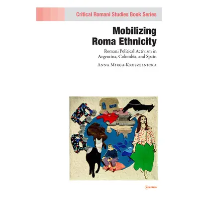 "Mobilizing Romani Ethnicity: Romani Political Activism in Argentina, Colombia and Spain" - "" (