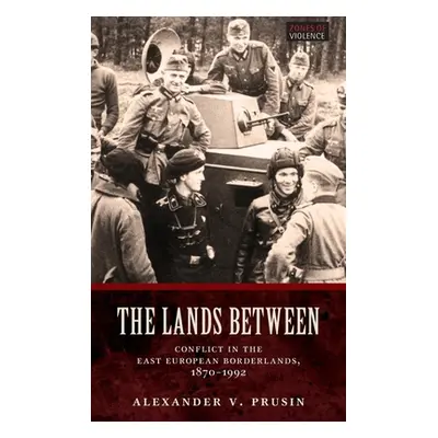 "Lands Between: Conflict in the East European Borderlands, 1870-1992" - "" ("Prusin Alexander V.