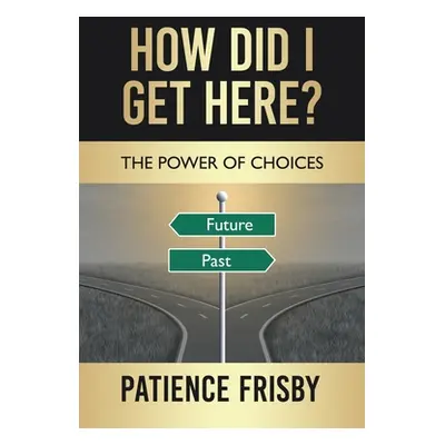 "How Did I Get Here?: The Power of Choices" - "" ("Frisby Patience")(Paperback)