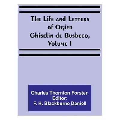 "The Life and Letters of Ogier Ghiselin de Busbecq, Volume I" - "" ("Thornton Forster Charles")(