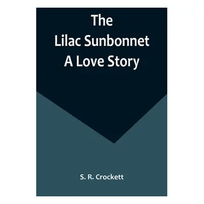 "The Lilac Sunbonnet: A Love Story" - "" ("R. Crockett S.")(Paperback)