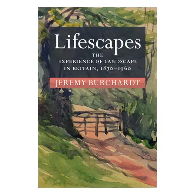 "Lifescapes" - "The Experience of Landscape in Britain, 1870-1960" ("Burchardt Jeremy (Universit