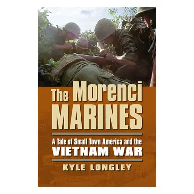 "The Morenci Marines: A Tale of Small Town America and the Vietnam War" - "" ("Longley Kyle")(Pa