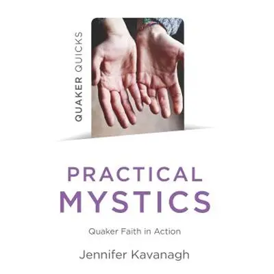 "Quaker Quicks - Practical Mystics: Quaker Faith in Action" - "" ("Kavanagh Jennifer")(Paperback