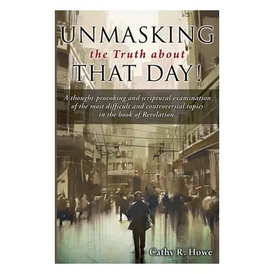 "Unmasking the Truth about That Day!: A thought-provoking and scriptural examination of the most