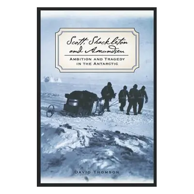 "Scott, Shackleton, and Amundsen: Ambition and Tragedy in the Antarctic" - "" ("Thomson David")(