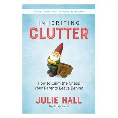 "Inheriting Clutter: How to Calm the Chaos Your Parents Leave Behind" - "" ("Hall Julie")(Paperb