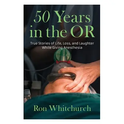 "50 Years in the OR: True Stories of Life, Loss, and Laughter While Giving Anesthesia" - "" ("Wh