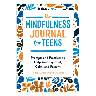 "The Mindfulness Journal for Teens: Prompts and Practices to Help You Stay Cool, Calm, and Prese