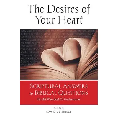 "The Desires of Your Heart: Scriptural Answers to Biblical Questions For All Who Seek To Underst