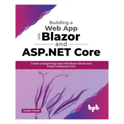 "Building a Web App with Blazor and ASP .Net Core: Create a Single Page App with Blazor Server a