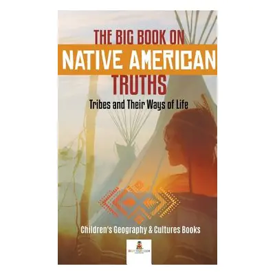 "The Big Book on Native American Truths: Tribes and Their Ways of Life - Children's Geography & 