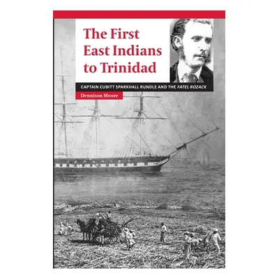 "The First East Indians to Trinidad: Captain Cubitt Sparkhall Rundle and the Fatel Rozack" - "" 