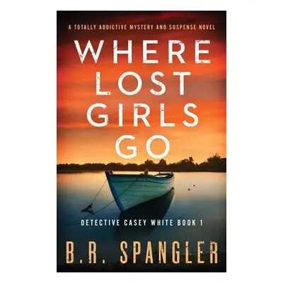 "Where Lost Girls Go: A totally addictive mystery and suspense novel" - "" ("Spangler B. R.")(Pa