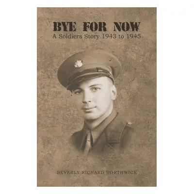 "Bye for Now: A Soldiers Story 1943 to 1945" - "" ("Borthwick Beverly Richard")(Paperback)