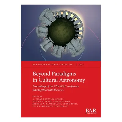 "Beyond Paradigms in Cultural Astronomy: Proceedings of the 27th SEAC conference held together w