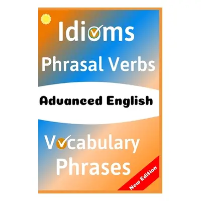 "Advanced English: Idioms, Phrasal Verbs, Vocabulary and Phrases: 700 Expressions of Academic La