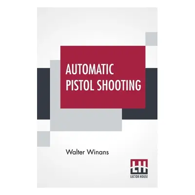 "Automatic Pistol Shooting: Together With Information On Handling The Duelling Pistol And Revolv