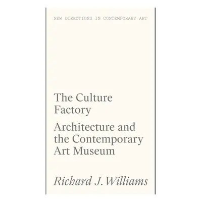 "The Culture Factory: Architecture and the Contemporary Art Museum" - "" ("Williams Richard J.")