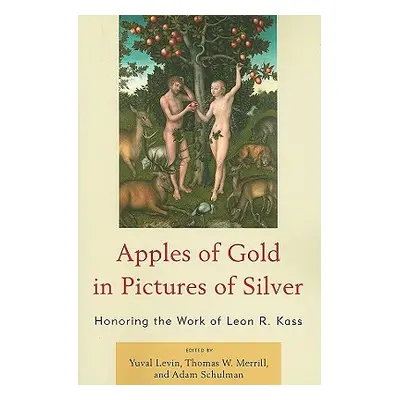 "Apples of Gold in Pictures of Silver: Honoring the Work of Leon R. Kass" - "" ("Levin Yuval")(P