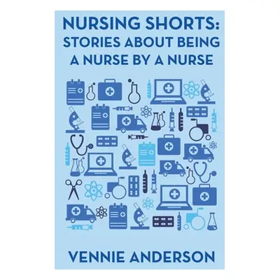 "Nursing Shorts: Stories About Being a Nurse by a Nurse" - "" ("Anderson Vennie")(Pevná vazba)