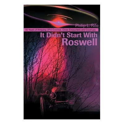 "It Didn't Start with Roswell: 50 Years of Amazing UFO Crashes, Close Encounters and Coverups" -