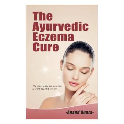 "The Ayurvedic Eczema Cure: The most effective solution to cure eczema for life" - "" ("Gupta An