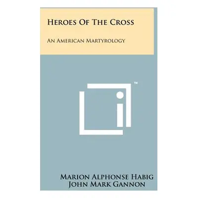 "Heroes Of The Cross: An American Martyrology" - "" ("Habig Marion Alphonse")(Paperback)