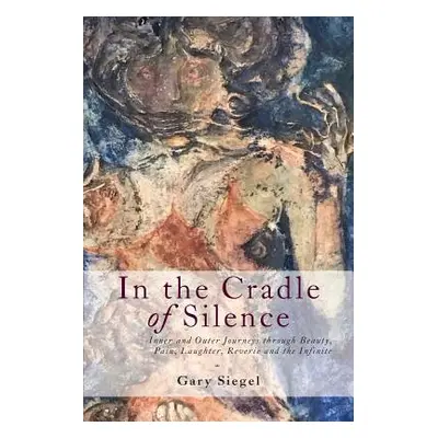 "In the Cradle of Silence: Inner and Outer Journeys through Beauty, Pain, Laughter, Reverie and 