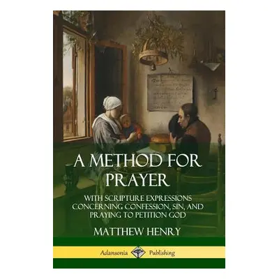 "A Method for Prayer: With Scripture Expressions Concerning Confession, Sin, and Praying to Peti