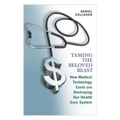 "Taming the Beloved Beast: How Medical Technology Costs Are Destroying Our Health Care How Medic